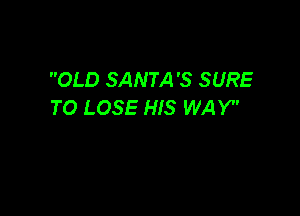 OLD SANTA'S SURE
TO LOSE HIS WA Y