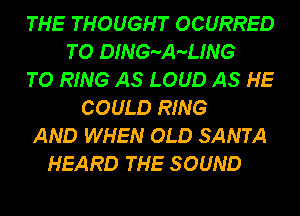 THE THOUGHT OCURRED
TO DING-A-UNG
TO RING AS LOUD AS HE
COULD RING
AND WHEN OLD SANTA
HEARD THE S OUND