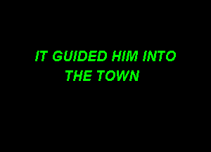 IT GUIDED HIM INTO
THE TOWN