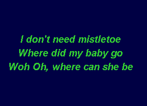 I don't need mistletoe

Where did my baby go
Woh Oh, where can she be