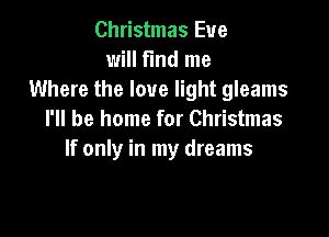 Christmas Eve
will fmd me
Where the love light gleams

I'll be home for Christmas
If only in my dreams