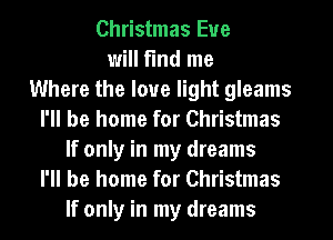 Christmas Eve
will find me
Where the love light gleams
I'll be home for Christmas
If only in my dreams
I'll be home for Christmas
If only in my dreams