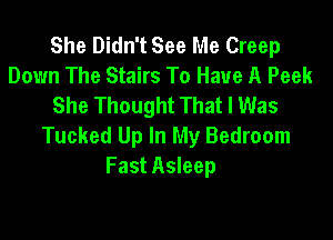 She Didn't See Me Creep
Down The Stairs To Have A Peek
She Thought That I Was

Tucked Up In My Bedroom
Fast Asleep
