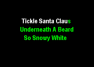 Tickle Santa Claus
Underneath A Beard

So Snowy White