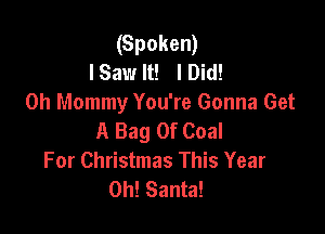 (Spoken)
ISaw It! lDid!
0h Mommy You're Gonna Get

A Bag 0f Coal
For Christmas This Year
0h! Santa!