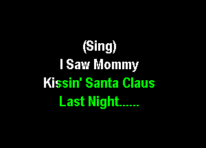 (Sing)
I Saw Mommy

Kissin' Santa Claus
Last Night ......