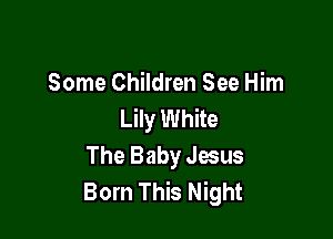 Some Children See Him
Lily White

The Baby Jesus
Born This Night