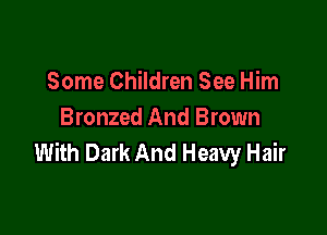 Some Children See Him

Bronzed And Brown
With Dark And Heavy Hair