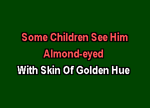 Some Children See Him

Almond-eyed
With Skin 0f Golden Hue