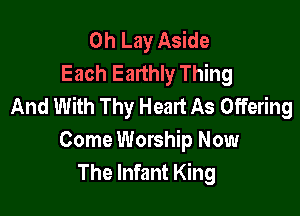0h Lay Aside
Each Earthly Thing
And With Thy Heart As .