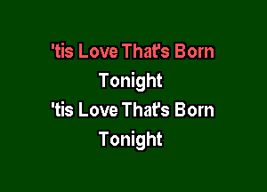 'tis Love Thafs Born
Tonight

'tis Love That's Born
Tonight