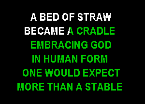 A BED 0F STRAW
BECAME A CRADLE
EMBRACING GOD
IN HUMAN FORM
ONE WOULD EXPECT
MORE THAN A STABLE