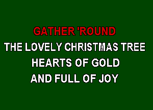 THE LOVELY CHRISTMAS TREE

HEARTS OF GOLD
AND FULL OF JOY