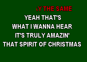YEAH THAT'S
WHAT I WANNA HEAR
IT'S TRULY AMAZIN'
THAT SPIRIT OF CHRISTMAS