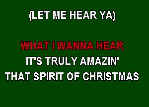 (LET ME HEAR YA)

IT'S TRULY AMAZIN'
THAT SPIRIT OF CHRISTMAS