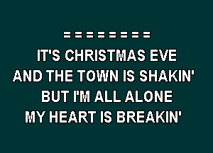 IT'S CHRISTMAS EVE
AND THE TOWN IS SHAKIN'
BUT I'M ALL ALONE
MY HEART IS BREAKIN'