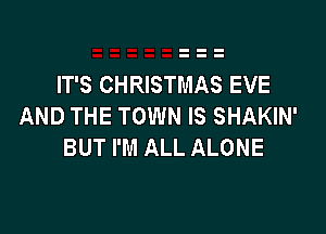 IT'S CHRISTMAS EVE
AND THE TOWN IS SHAKIN'

BUT I'M ALL ALONE