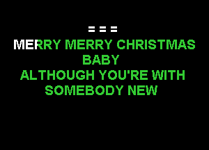 MERRY MERRY CHRISTMAS
BABY
ALTHOUGH YOU'RE WITH
SOMEBODY NEW