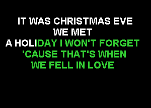 IT WAS CHRISTMAS EVE
WE MET
A HOLIDAY I WON'T FORGET
'CAUSE THAT'S WHEN
WE FELL IN LOVE
