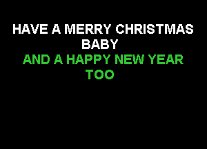 HAVE A MERRY CHRISTMAS
BABY
AND A HAPPY NEW YEAR

TOO