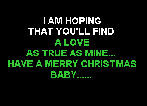 I AM HOPING
THAT YOU'LL FIND
A LOVE
AS TRUE AS MINE...
HAVE A MERRY CHRISTMAS
BABY ......