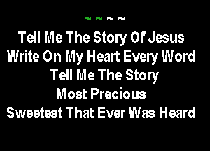 'U'U'U'U

Tell Me The Stony Of Jesus
Write On My Heart Evely Word
Tell Me The Stony

Most Precious
Sweetest That Ever Was Heard