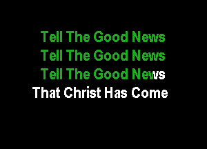 Tell The Good News
Tell The Good News
Tell The Good News

That Christ Has Come