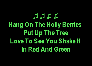 J1 J3 J1 J1
Hang On The Holly Berries

Put Up The Tree

Love To See You Shake It
In Red And Green