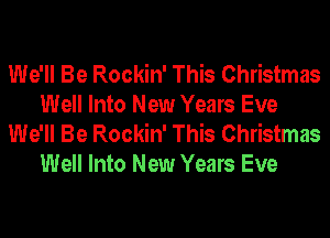 We'll Be Rockin' This Christmas
Well Into New Years Eve

We'll Be Rockin' This Christmas
Well Into New Years Eve