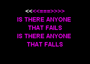 '4((r.ii

IS THERE ANYONE
THAT FAILS

IS THERE ANYONE
THAT FALLS