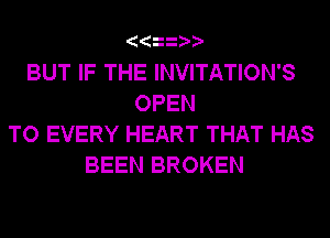 BUT IF THE INVITATION'S
OPEN
TO EVERY HEART THAT HAS
BEEN BROKEN