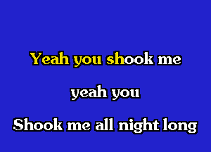 Yeah you shook me

yeah you

Shook me all night long