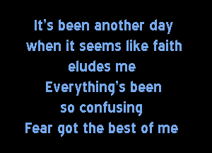 It's been another day
when it seems like faith
eludes me

Everythinq's been
so confusing
Fear got the best of me