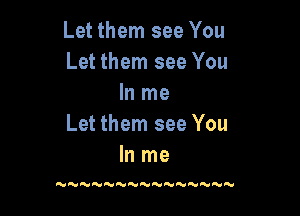 Let them see You
Let them see You
In me

Let them see You
In me

NN'HNNN