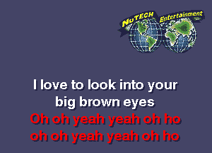 I love to look into your
big brown eyes