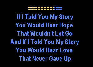 If I Told You My Story
You Would Hear Hope
That Wouldn't Let Go
And lfl Told You My Story
You Would Hear Love
That Never Gave Up