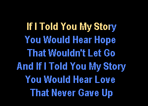 Ifl Told You My Story
You Would Hear Hope
That Wouldn't Let 60

And Ifl Told You My Story
You Would Hear Love
That Never Gave Up
