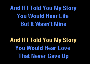 And If I Told You My Story
You Would Hear Life
But It Wasn't Mine

And Ifl Told You My Story
You Would Hear Love
That Never Gave Up