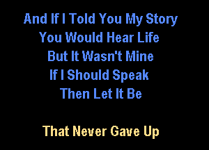 And If I Told You My Story
You Would Hear Life
But It Wasn't Mine
lfl Should Speak
Then Let It Be

That Never Gave Up