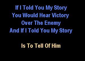 If I Told You My Story
You Would Hear Victory

Over The Enemy
And lfl Told You My Story

Is To Tell 0f Him