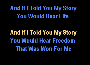 And If I Told You My Story
You Would Hear Life

And lfl Told You My Story

You Would Hear Freedom
That Was Won For Me