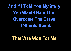 And If I Told You My Story
You Would Hear Life

Overcome The Grave
lfl Should Speak

That Was Won For Me