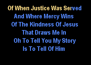 0f When Justice Was Served
And Where Mercy Wins
Of The Kindness Of Jesus
That Draws Me In

0h To Tell You My Story
Is To Tell 0f Him