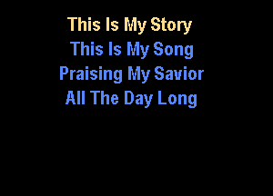 This Is My Story
This Is My Song
Praising My Savior
All The Day Long