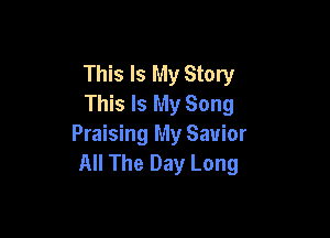 This Is My Story
This Is My Song

Praising My Savior
All The Day Long