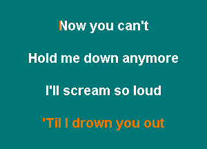 Now you can't

Hold me down anymore

I'II scream so loud

'Til I drown you out
