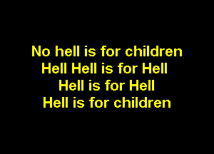No hell is for children
Hell Hell is for Hell

Hell is for Hell
Hell is for children