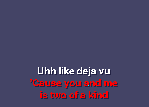 Uhh like deia vu