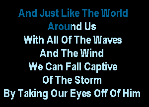 And Just Like The World
Around Us
With All Of The Waves
And The Wind

We Can Fall Captive
Of The Storm
By Taking Our Eyes Off Of Him