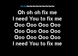 Oh oh oh fix me
I need You to fix me
000 000 000 000

000 000 000 000
000 000 000 000
I need You to fix me